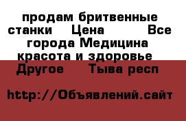  продам бритвенные станки  › Цена ­ 400 - Все города Медицина, красота и здоровье » Другое   . Тыва респ.